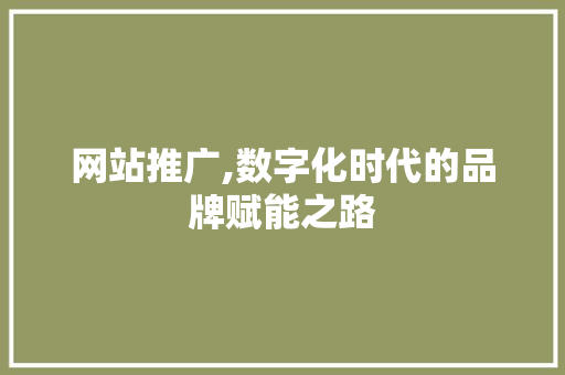 网站推广,数字化时代的品牌赋能之路 网站推广,数字化时代的品牌赋能之路 神马SEO