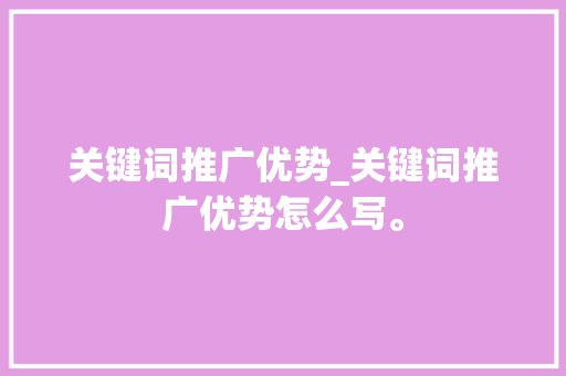 关键词推广优势_关键词推广优势怎么写。