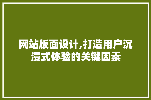 网站版面设计,打造用户沉浸式体验的关键因素
