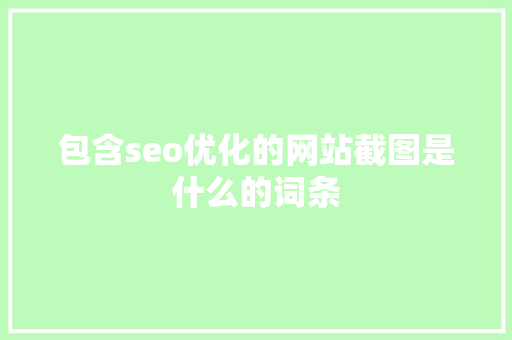 包含seo优化的网站截图是什么的词条 包含seo优化的网站截图是什么的词条 百度SEO