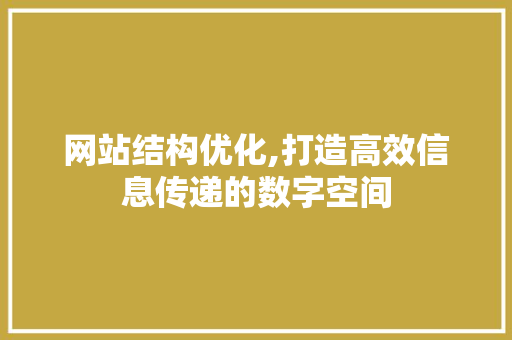 网站结构优化,打造高效信息传递的数字空间 网站结构优化,打造高效信息传递的数字空间 必应SEO