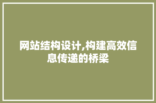 网站结构设计,构建高效信息传递的桥梁 网站结构设计,构建高效信息传递的桥梁 必应SEO