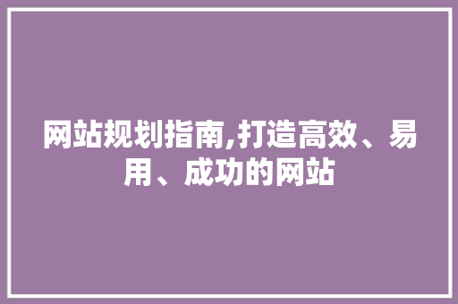 网站规划指南,打造高效、易用、成功的网站 网站规划指南,打造高效、易用、成功的网站 必应SEO