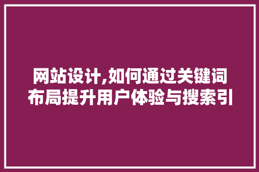 网站设计,如何通过关键词布局提升用户体验与搜索引擎排名 网站设计,如何通过关键词布局提升用户体验与搜索引擎排名 搜狗SEO