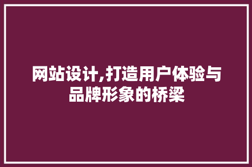 网站设计,打造用户体验与品牌形象的桥梁 网站设计,打造用户体验与品牌形象的桥梁 神马SEO