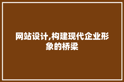 网站设计,构建现代企业形象的桥梁 网站设计,构建现代企业形象的桥梁 网站建设公司