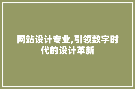 网站设计专业,引领数字时代的设计革新 网站设计专业,引领数字时代的设计革新 百度SEO