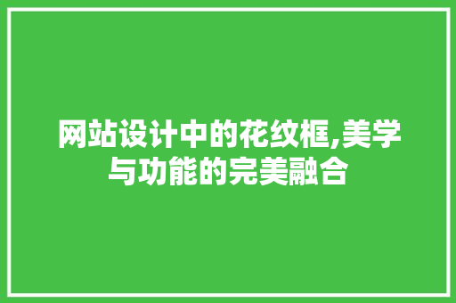 网站设计中的花纹框,美学与功能的完美融合