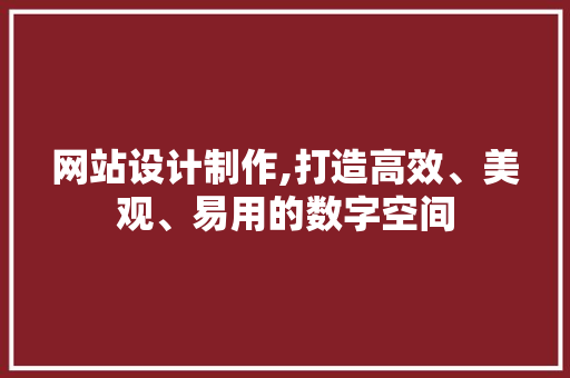网站设计制作,打造高效、美观、易用的数字空间