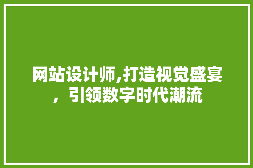 网站设计师,打造视觉盛宴，引领数字时代潮流 网站设计师,打造视觉盛宴，引领数字时代潮流 搜狗SEO