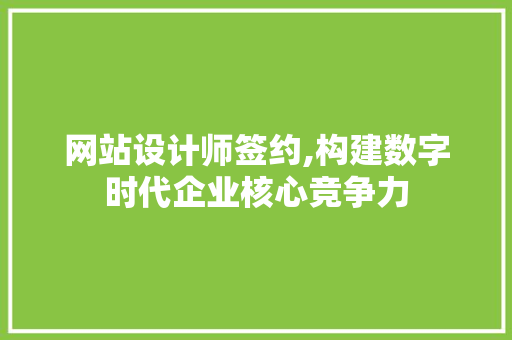 网站设计师签约,构建数字时代企业核心竞争力 网站设计师签约,构建数字时代企业核心竞争力 搜狗SEO