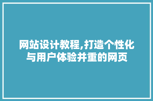 网站设计教程,打造个性化与用户体验并重的网页 网站设计教程,打造个性化与用户体验并重的网页 SEO关键词