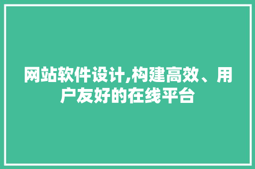 网站软件设计,构建高效、用户友好的在线平台 网站软件设计,构建高效、用户友好的在线平台 搜狗SEO
