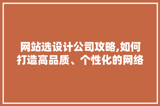 网站选设计公司攻略,如何打造高品质、个性化的网络空间 神马SEO 网站选设计公司攻略,如何打造高品质、个性化的网络空间 网站选设计公司攻略,如何打造高品质、个性化的网络空间 神马SEO