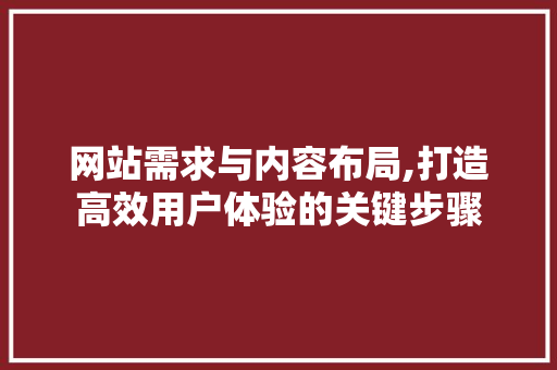 网站需求与内容布局,打造高效用户体验的关键步骤 网站需求与内容布局,打造高效用户体验的关键步骤 百度SEO