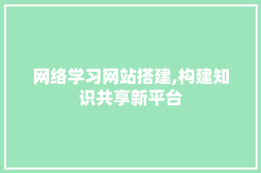 网络学习网站搭建,构建知识共享新平台 搜狗SEO