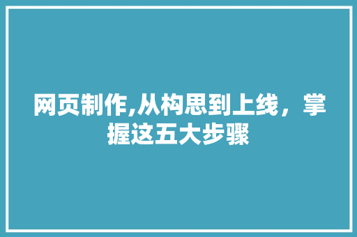网页制作,从构思到上线，掌握这五大步骤 网页制作,从构思到上线，掌握这五大步骤 神马SEO