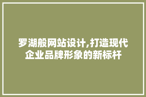 罗湖般网站设计,打造现代企业品牌形象的新标杆 罗湖般网站设计,打造现代企业品牌形象的新标杆 网站建设公司