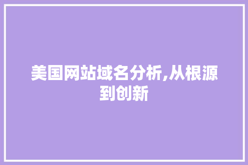 美国网站域名分析,从根源到创新 搜狗SEO 美国网站域名分析,从根源到创新 美国网站域名分析,从根源到创新 搜狗SEO
