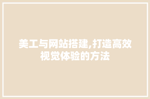 美工与网站搭建,打造高效视觉体验的方法 美工与网站搭建,打造高效视觉体验的方法 神马SEO