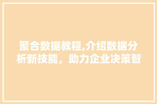 聚合数据教程,介绍数据分析新技能，助力企业决策智能化