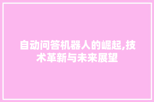 自动问答机器人的崛起,技术革新与未来展望
