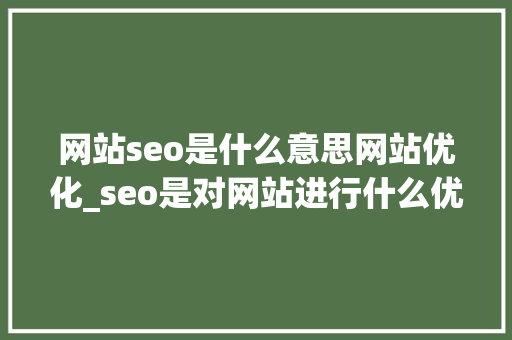 网站seo是什么意思网站优化_seo是对网站进行什么优化比较好?。 网站seo是什么意思网站优化_seo是对网站进行什么优化比较好?。 SEO关键词