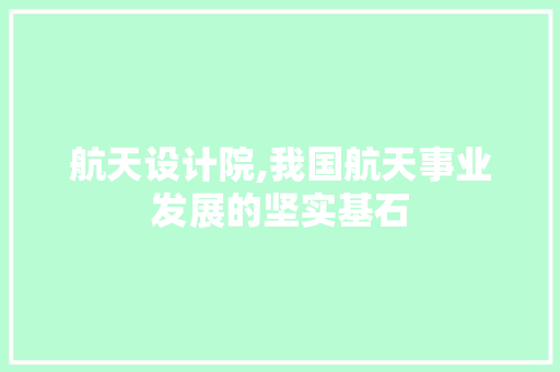 航天设计院,我国航天事业发展的坚实基石