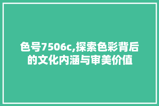 色号7506c,探索色彩背后的文化内涵与审美价值 色号7506c,探索色彩背后的文化内涵与审美价值 百度SEO