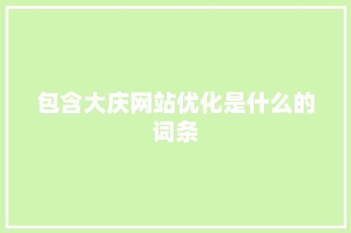 包含大庆网站优化是什么的词条