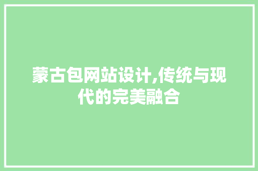 蒙古包网站设计,传统与现代的完美融合 蒙古包网站设计,传统与现代的完美融合 百度SEO