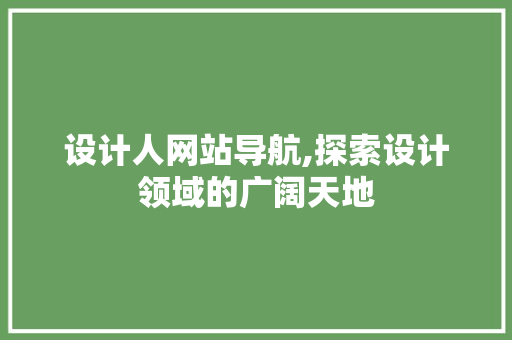 设计人网站导航,探索设计领域的广阔天地