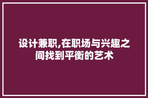 设计兼职,在职场与兴趣之间找到平衡的艺术 SEO关键词 设计兼职,在职场与兴趣之间找到平衡的艺术 设计兼职,在职场与兴趣之间找到平衡的艺术 SEO关键词
