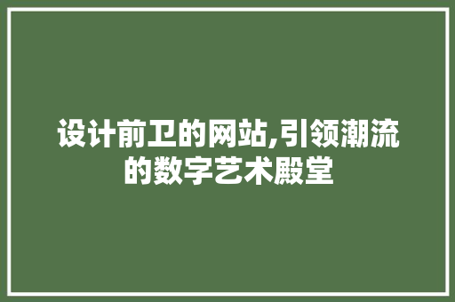 设计前卫的网站,引领潮流的数字艺术殿堂 设计前卫的网站,引领潮流的数字艺术殿堂 百度SEO