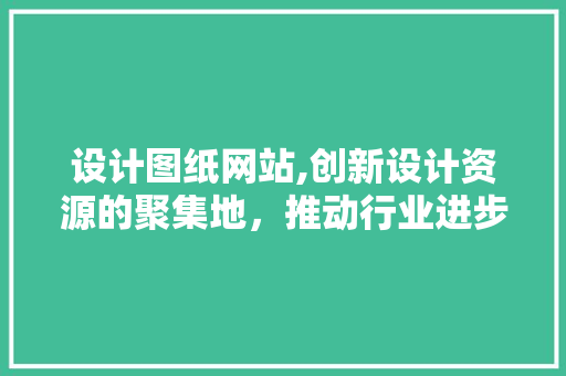 设计图纸网站,创新设计资源的聚集地，推动行业进步的加速器 设计图纸网站,创新设计资源的聚集地，推动行业进步的加速器 百度SEO