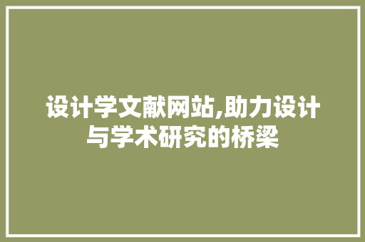 设计学文献网站,助力设计与学术研究的桥梁