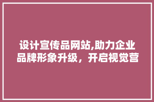 设计宣传品网站,助力企业品牌形象升级，开启视觉营销新时代 设计宣传品网站,助力企业品牌形象升级，开启视觉营销新时代 SEO关键词
