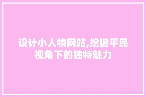 设计小人物网站,挖掘平民视角下的独特魅力