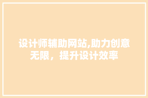 设计师辅助网站,助力创意无限，提升设计效率 设计师辅助网站,助力创意无限，提升设计效率 SEO关键词