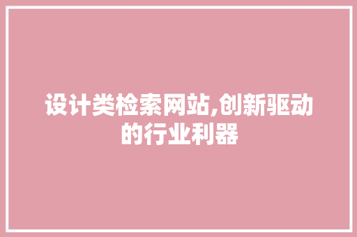 设计类检索网站,创新驱动的行业利器