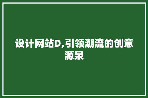 设计网站D,引领潮流的创意源泉 必应SEO 设计网站D,引领潮流的创意源泉 设计网站D,引领潮流的创意源泉 必应SEO