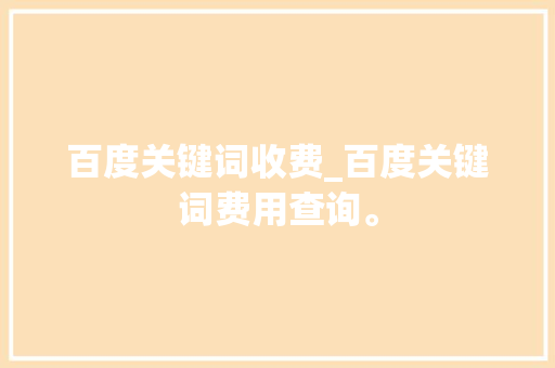 百度关键词收费_百度关键词费用查询。 百度关键词收费_百度关键词费用查询。 SEO关键词