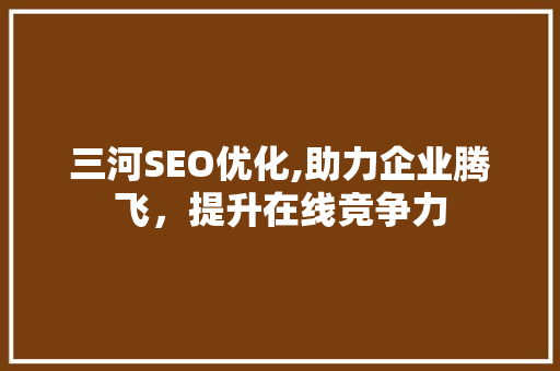 三河SEO优化,助力企业腾飞，提升在线竞争力