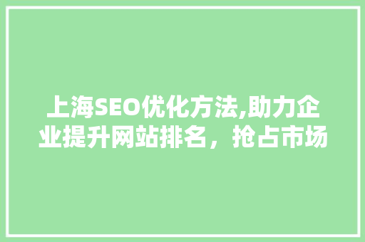 上海SEO优化方法,助力企业提升网站排名，抢占市场先机 上海SEO优化方法,助力企业提升网站排名，抢占市场先机 必应SEO