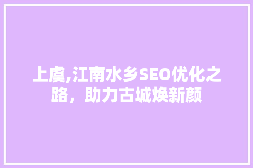 上虞,江南水乡SEO优化之路，助力古城焕新颜