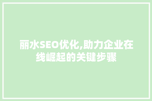 丽水SEO优化,助力企业在线崛起的关键步骤 丽水SEO优化,助力企业在线崛起的关键步骤 神马SEO