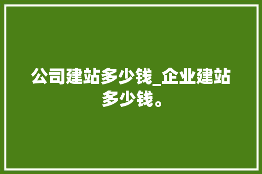 公司建站多少钱_企业建站多少钱。 公司建站多少钱_企业建站多少钱。 网站建设公司