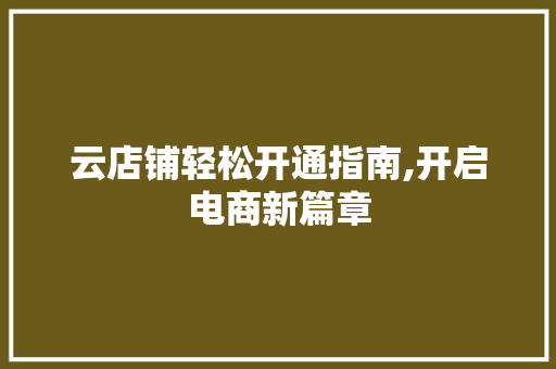 云店铺轻松开通指南,开启电商新篇章 云店铺轻松开通指南,开启电商新篇章 必应SEO