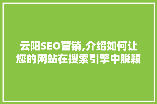 云阳SEO营销,介绍如何让您的网站在搜索引擎中脱颖而出