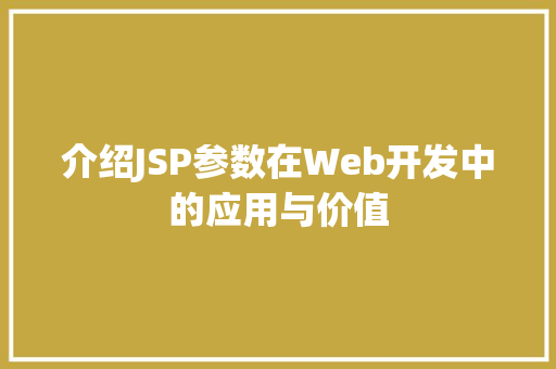 介绍JSP参数在Web开发中的应用与价值 介绍JSP参数在Web开发中的应用与价值 必应SEO